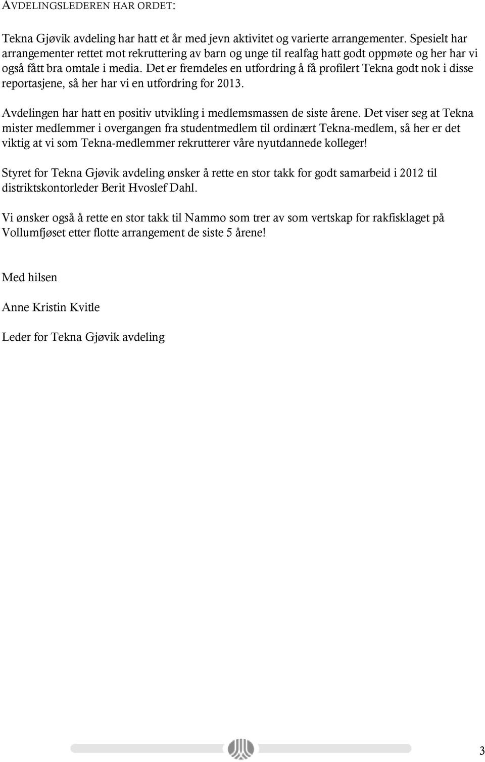 Det er fremdeles en utfordring å få profilert Tekna godt nok i disse reportasjene, så her har vi en utfordring for 2013. Avdelingen har hatt en positiv utvikling i medlemsmassen de siste årene.