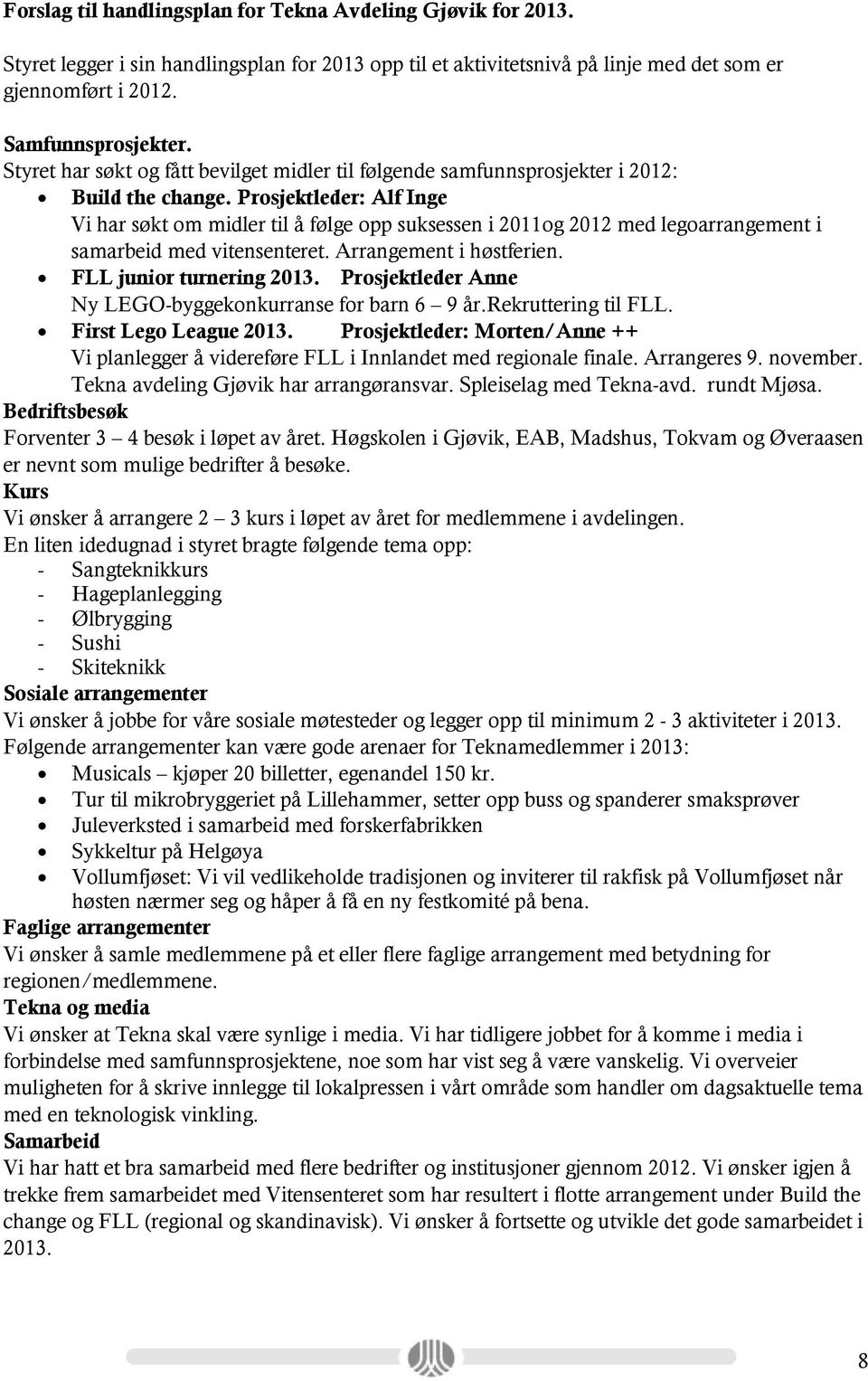 Prosjektleder: Alf Inge Vi har søkt om midler til å følge opp suksessen i 2011og 2012 med legoarrangement i samarbeid med vitensenteret. Arrangement i høstferien. FLL junior turnering 2013.