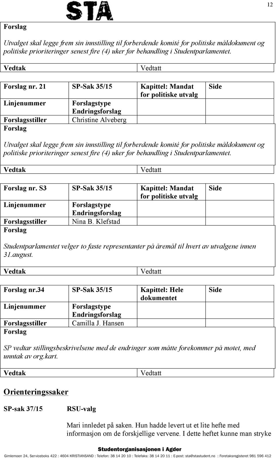 senest fire (4) uker før behandling i Studentparlamentet. nr. S3 SP-Sak 35/15 Kapittel: Mandat Linjenummer stype sstiller Nina B.