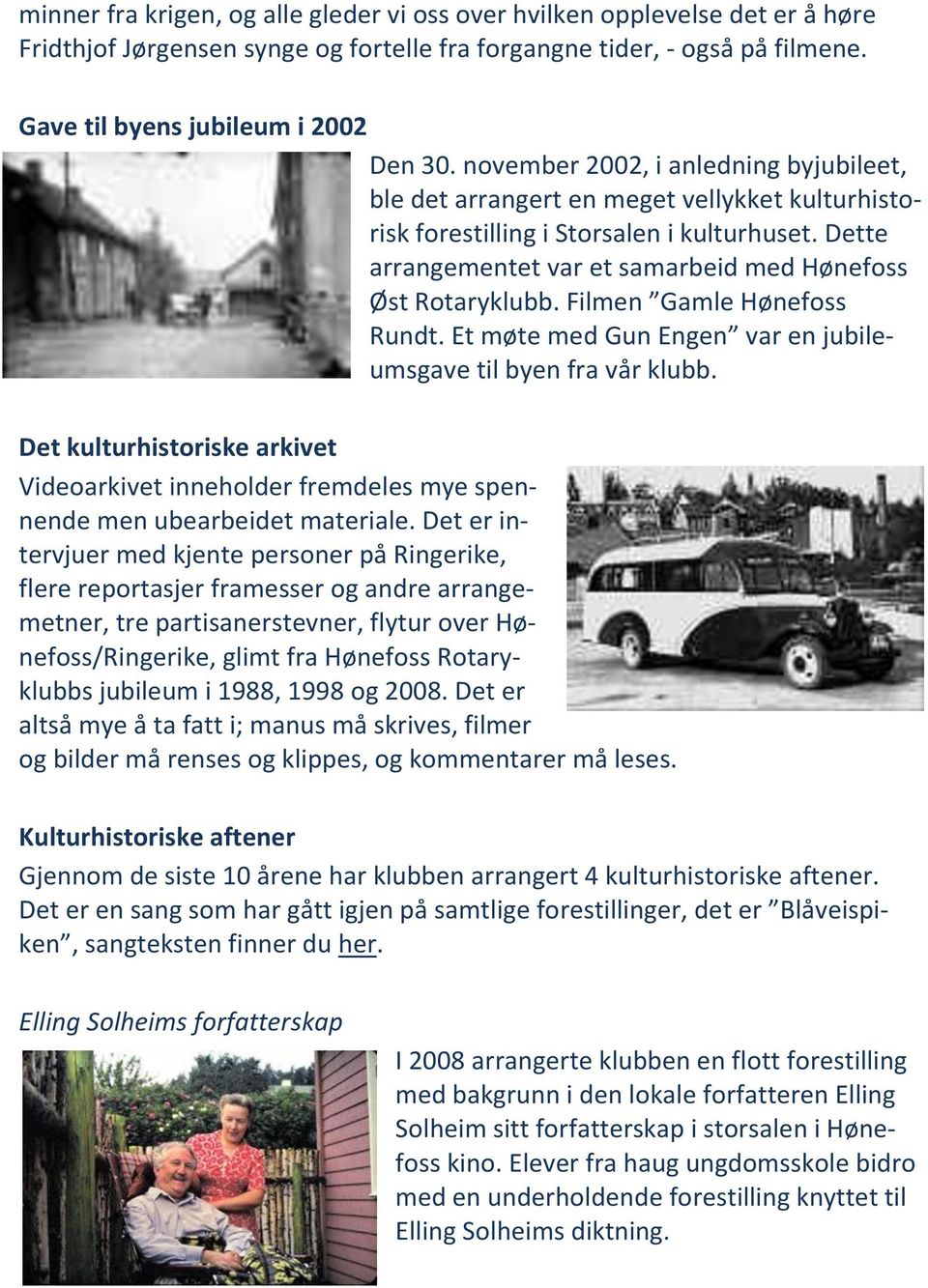 Filmen Gamle Hønefoss Rundt. Et møte med Gun Engen var en jubileumsgave til byen fra vår klubb. Det kulturhistoriske arkivet Videoarkivet inneholder fremdeles mye spennende men ubearbeidet materiale.
