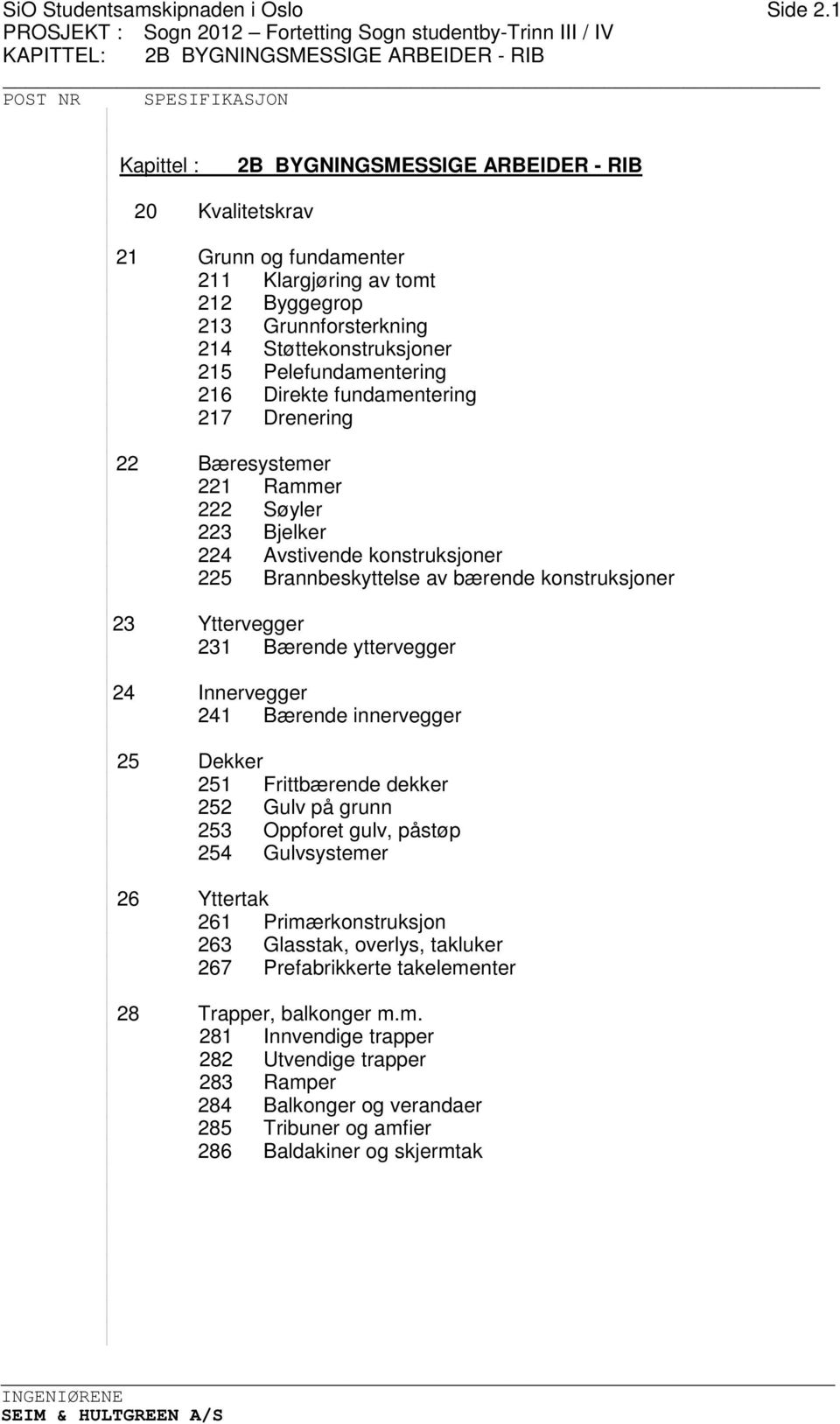 Direkte fundamentering 217 Drenering 22 Bæresystemer 221 Rammer 222 Søyler 223 Bjelker 224 Avstivende konstruksjoner 225 Brannbeskyttelse av bærende konstruksjoner 23 Yttervegger 231 Bærende