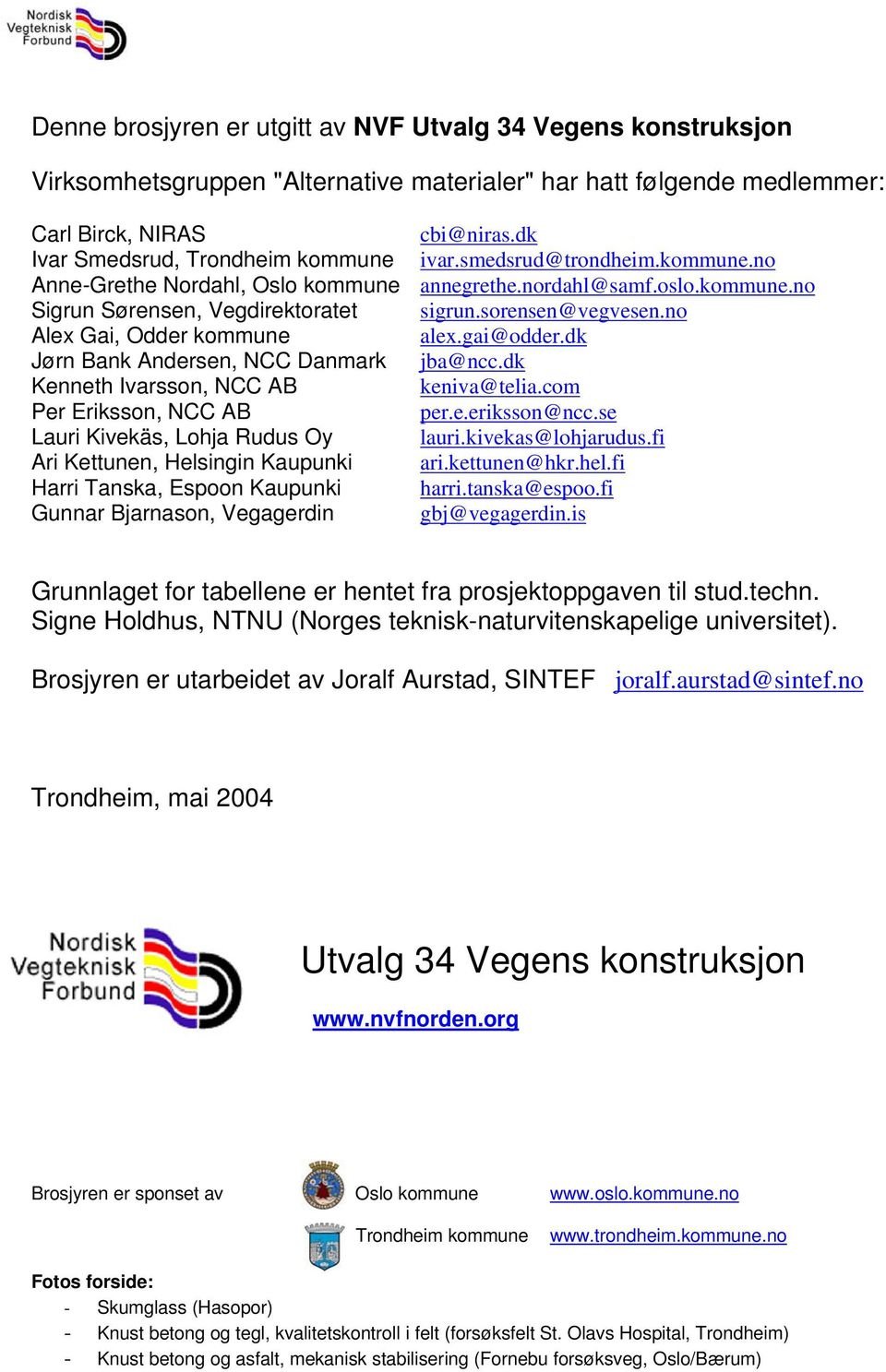 sorensen@vegvesen.no Alex Gai, Odder kommune alex.gai@odder.dk Jørn Bank Andersen, NCC Danmark jba@ncc.dk Kenneth Ivarsson, NCC AB keniva@telia.com Per Eriksson, NCC AB per.e.eriksson@ncc.