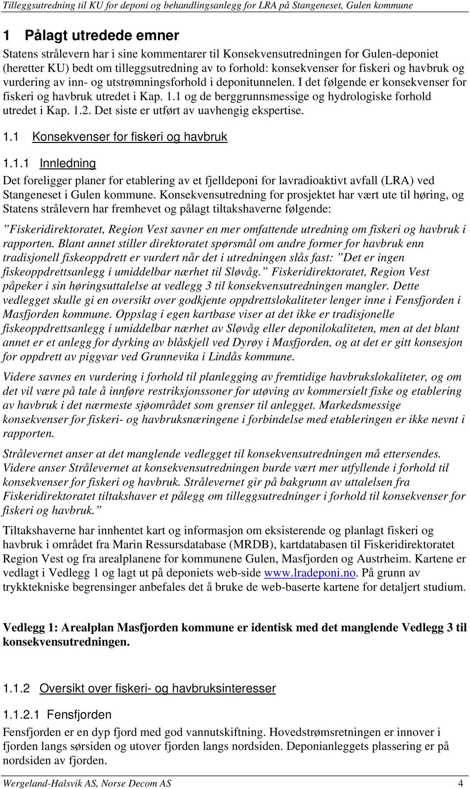 I det følgende er konsekvenser for fiskeri og havbruk utredet i Kap. 1.1 og de berggrunnsmessige og hydrologiske forhold utredet i Kap. 1.2. Det siste er utført av uavhengig ekspertise. 1.1 Konsekvenser for fiskeri og havbruk 1.