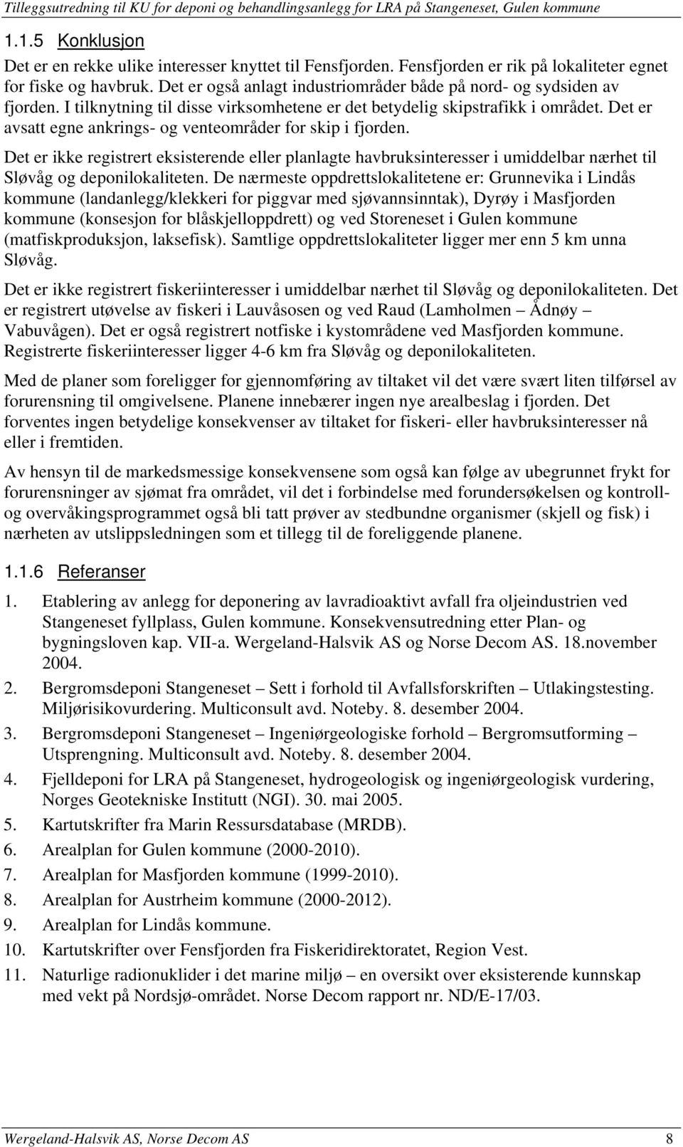 I tilknytning til disse virksomhetene er det betydelig skipstrafikk i området. Det er avsatt egne ankrings- og venteområder for skip i fjorden.