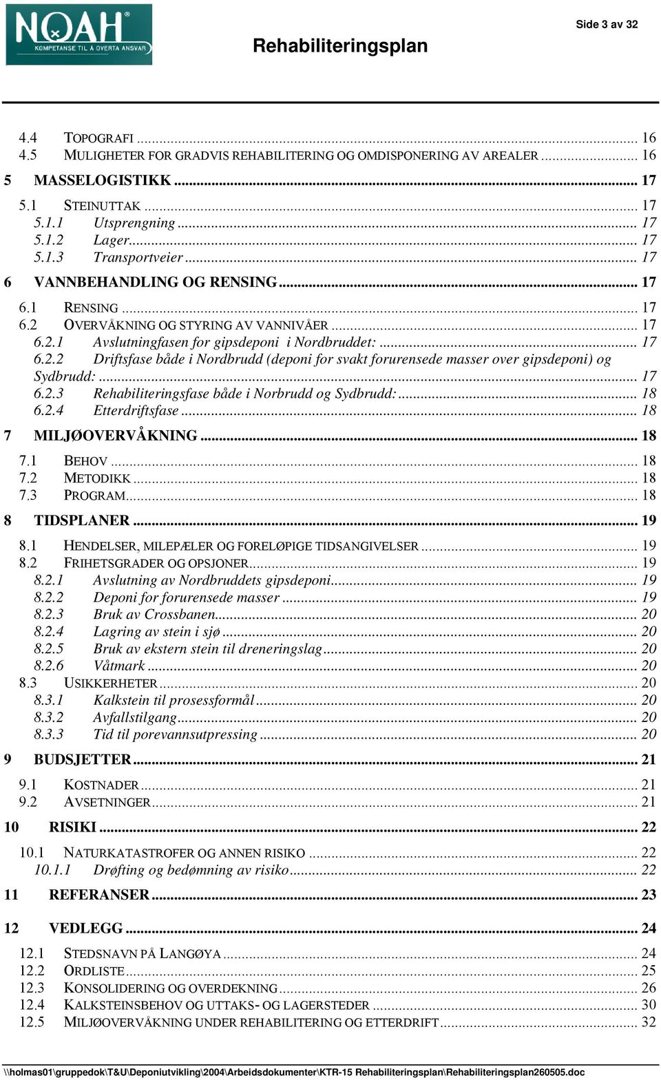 .. 17 6.2.3 Rehabiliteringsfase både i Norbrudd og Sydbrudd:... 18 6.2.4 Etterdriftsfase... 18 7 MILJØOVERVÅKNING... 18 7.1 BEHOV... 18 7.2 METODIKK... 18 7.3 PROGRAM... 18 8 TIDSPLANER... 19 8.