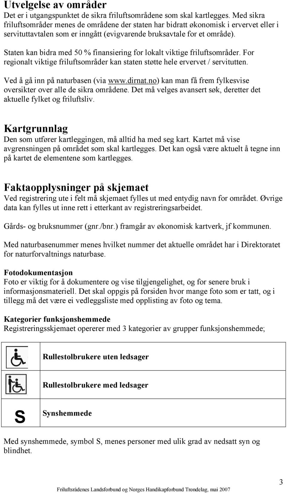 Staten kan bidra med 50 % finansiering for lokalt viktige friluftsområder. For regionalt viktige friluftsområder kan staten støtte hele ervervet / servitutten. Ved å gå inn på naturbasen (via www.