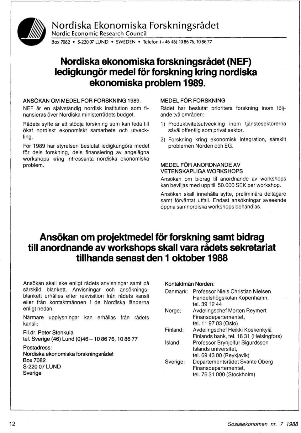problem 1989. ANSÖKAN OM MEDEL FOR FORSKNING 1989. NEF är en självständig nordisk institution som finansieras över Nordiska ministerrådets budget.