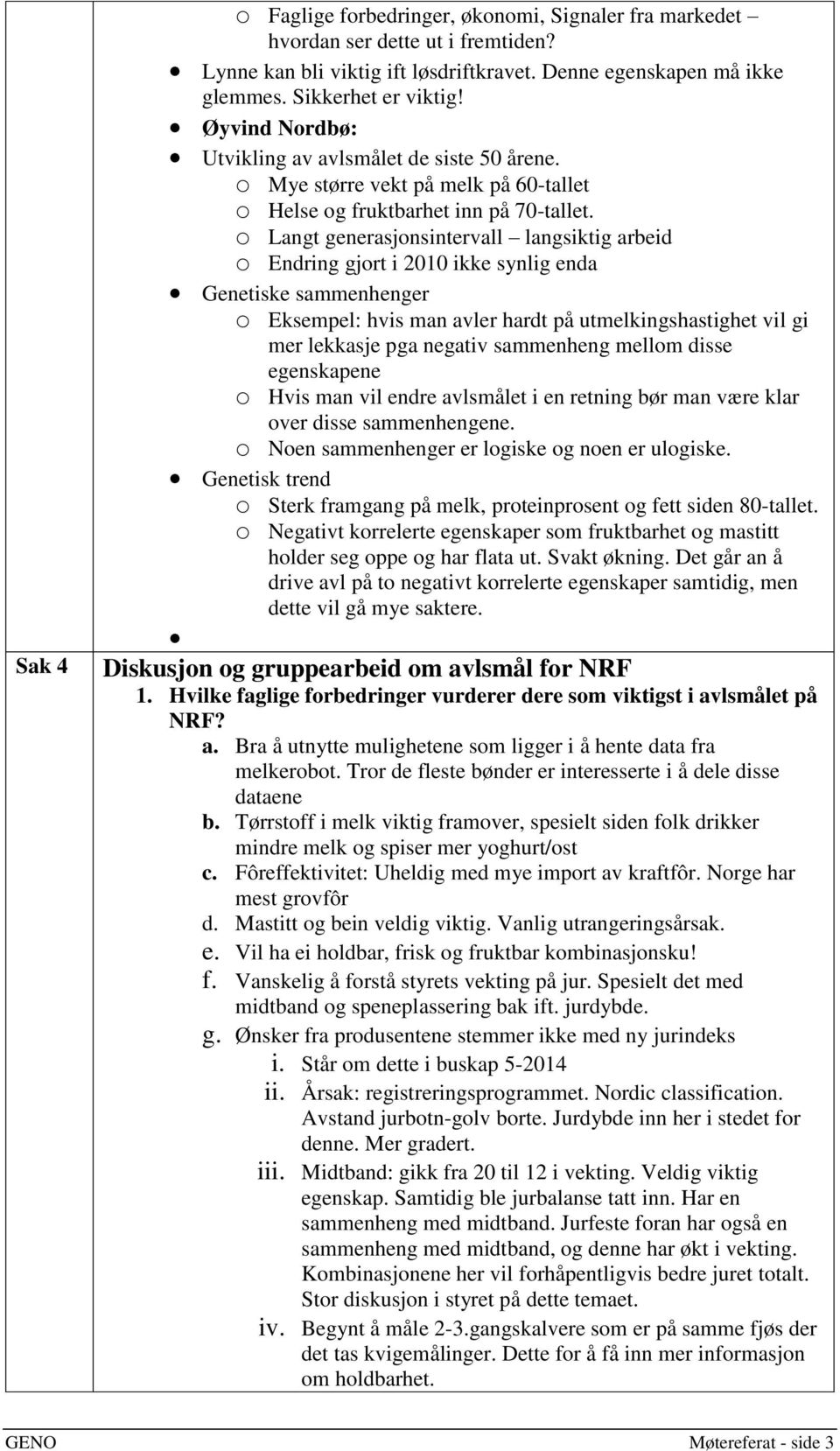 o Langt generasjonsintervall langsiktig arbeid o Endring gjort i 2010 ikke synlig enda Genetiske sammenhenger o Eksempel: hvis man avler hardt på utmelkingshastighet vil gi mer lekkasje pga negativ