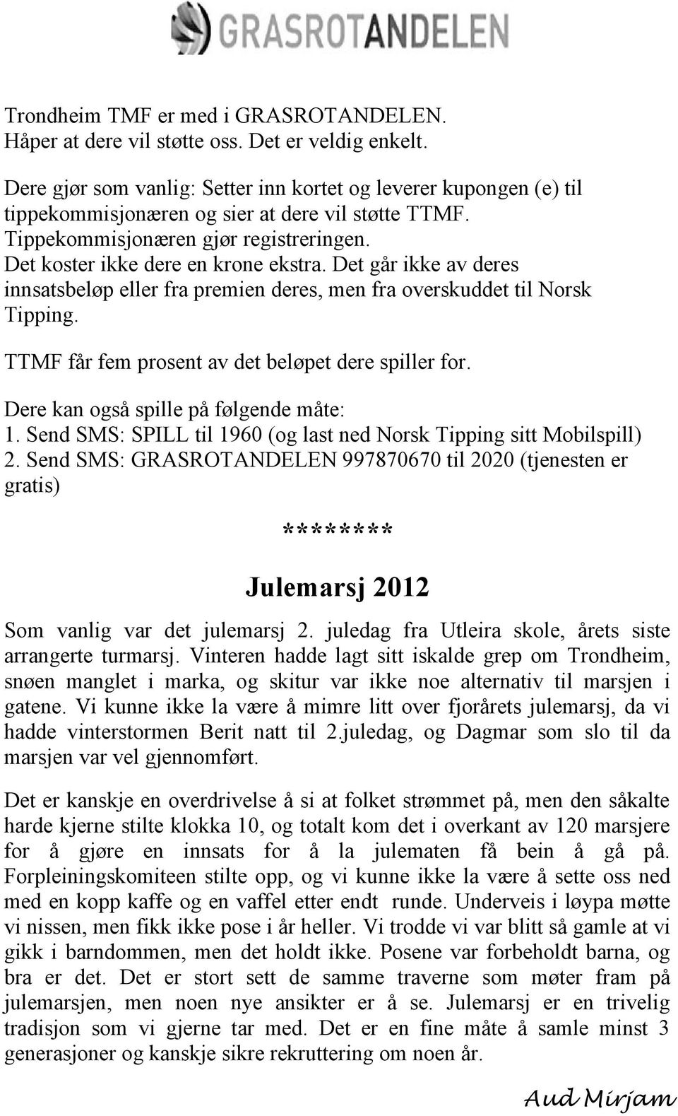 Det går ikke av deres innsatsbeløp eller fra premien deres, men fra overskuddet til Norsk Tipping. TTMF får fem prosent av det beløpet dere spiller for. Dere kan også spille på følgende måte: 1.