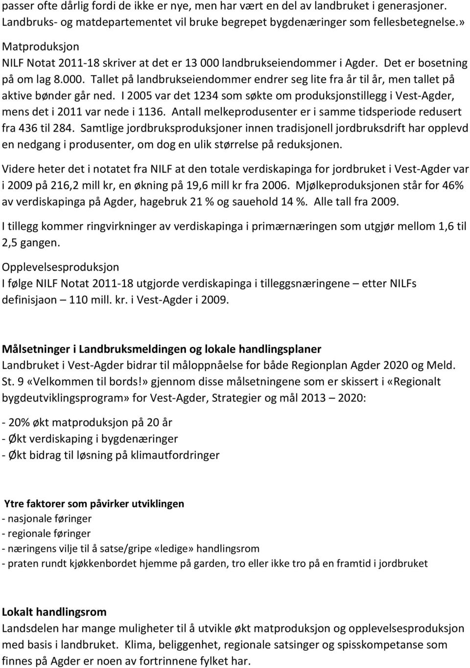 I 2005 var det 1234 som søkte om produksjonstillegg i Vest-Agder, mens det i 2011 var nede i 1136. Antall melkeprodusenter er i samme tidsperiode redusert fra 436 til 284.