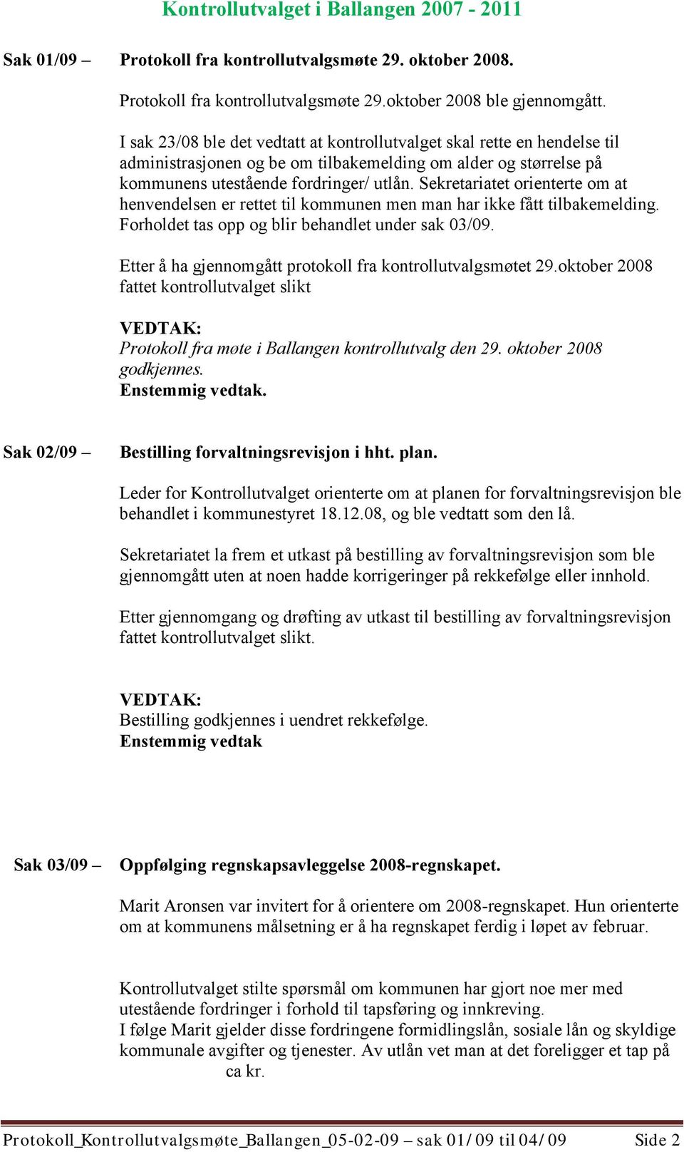 Sekretariatet orienterte om at henvendelsen er rettet til kommunen men man har ikke fått tilbakemelding. Forholdet tas opp og blir behandlet under sak 03/09.