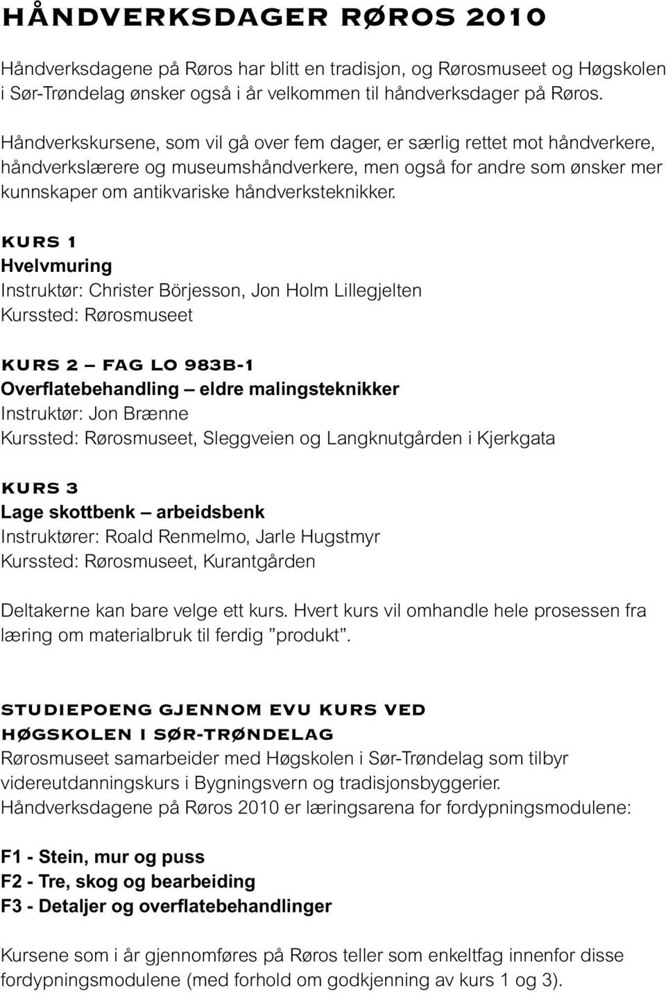 Kurs 1 Hvelvmuring Instruktør: Christer Börjesson, Jon Holm Lillegjelten Kurssted: Rørosmuseet Kurs 2 Fag LO 983B-1 Overflatebehandling eldre malingsteknikker Instruktør: Jon Brænne Kurssted: