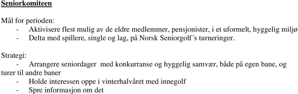 miljø til potensielle deltakere - Informere om Norsk Seniorgolf og deres aktiviteter Damekomiteen Mål for perioden: - Arrangere damegolf en gang i uken - Delta med spillere på Ladies Tour Strategi: -