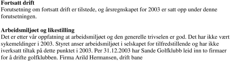 Styret anser arbeidsmiljøet i selskapet for tilfredstillende og har ikke iverksatt tiltak på dette punktet i 2003. Per 31.12.2003 har Sande Golfklubb leid inn to firmaer for å drifte golfklubben.