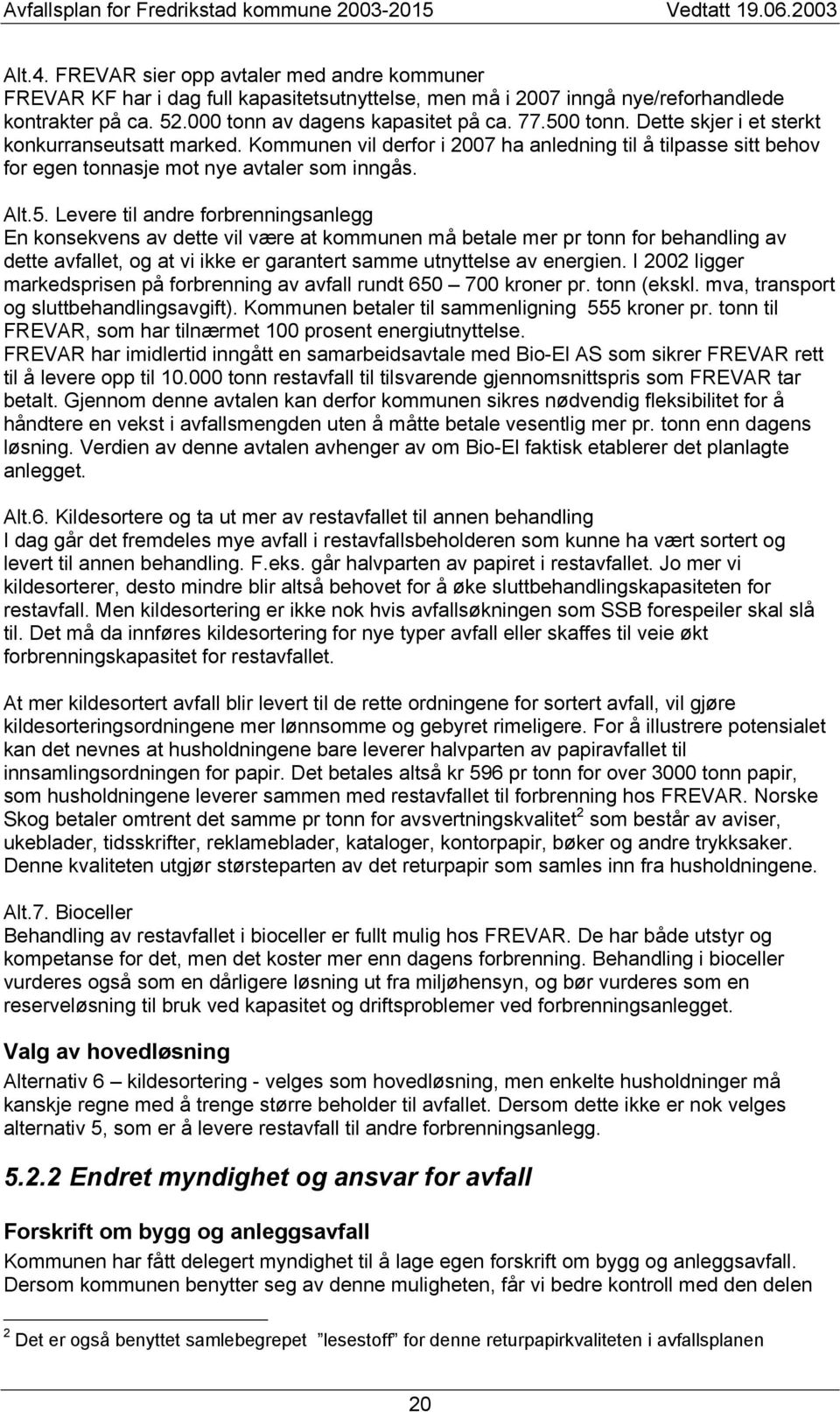 I 2002 ligger markedsprisen på forbrenning av avfall rundt 650 700 kroner pr. tonn (ekskl. mva, transport og sluttbehandlingsavgift). Kommunen betaler til sammenligning 555 kroner pr.