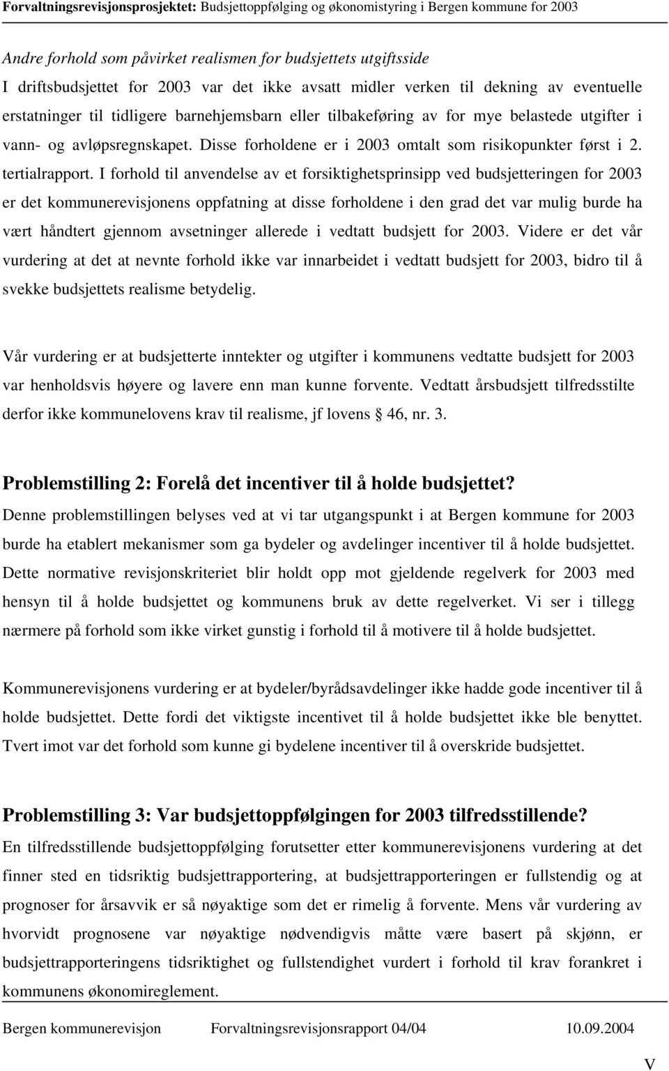 I forhold til anvendelse av et forsiktighetsprinsipp ved budsjetteringen for 2003 er det kommunerevisjonens oppfatning at disse forholdene i den grad det var mulig burde ha væ rt håndtert gjennom