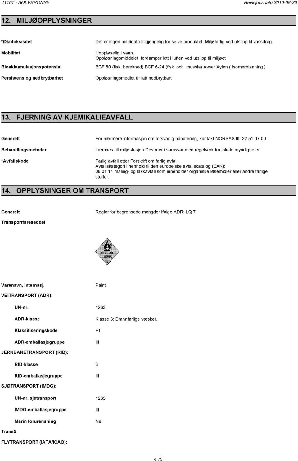 Oppløsningsmiddelet fordamper lett i luften ved utslipp til miljøet BCF 80 (fisk, berekned) BCF 6-24 (fisk och mussla) Avser Xylen ( Isomerblanning ) Oppløsningsmedlet är lätt nedbrytbart 13.