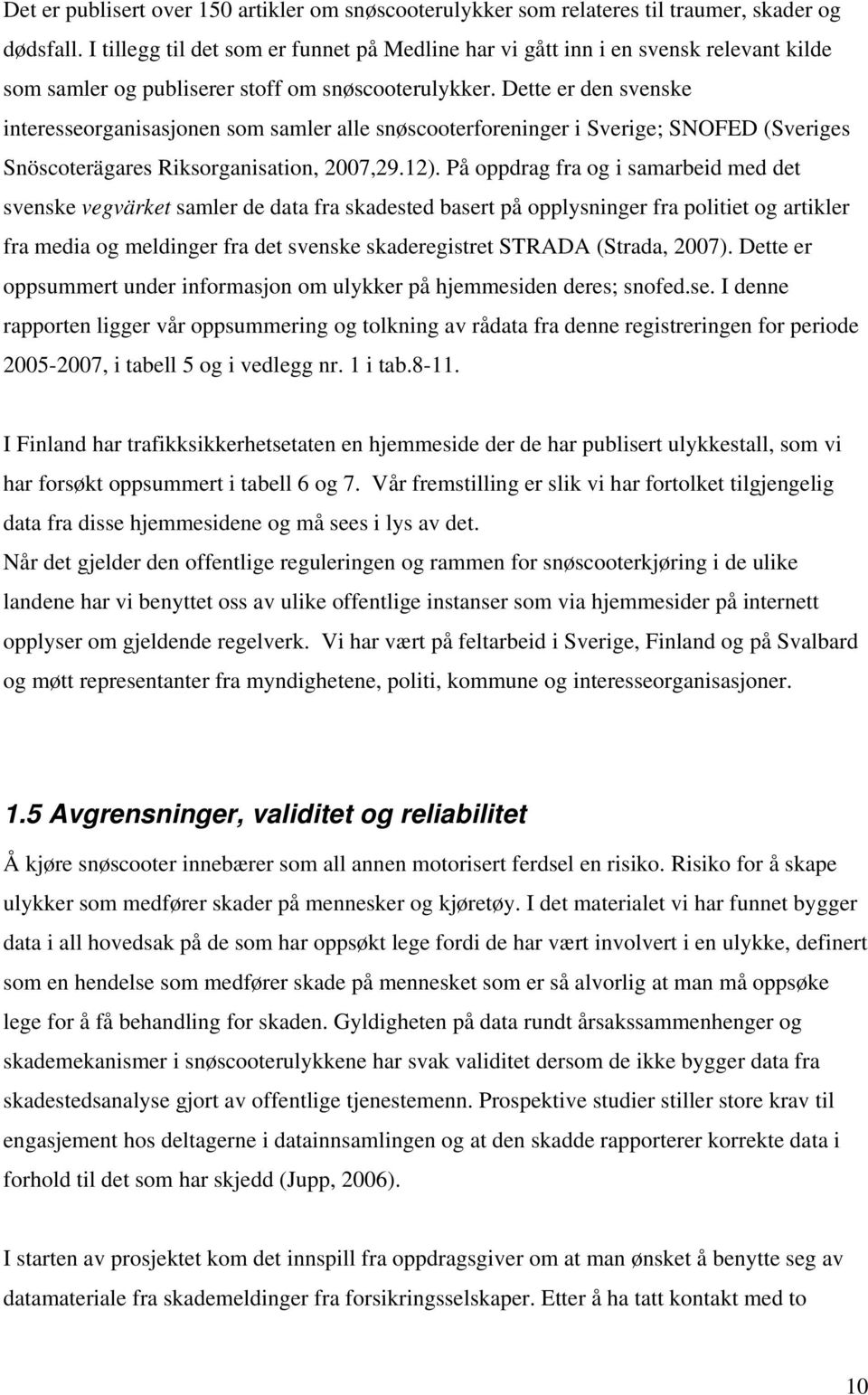 Dette er den svenske interesseorganisasjonen som samler alle snøscooterforeninger i Sverige; SNOFED (Sveriges Snöscoterägares Riksorganisation, 2007,29.12).