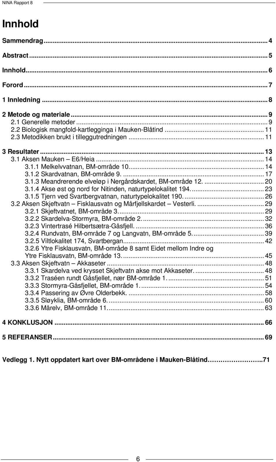 ... 20 3.1.4 Akse øst og nord for Nitinden, naturtypelokalitet 194... 23 3.1.5 Tjern ved Svartbergvatnan, naturtypelokalitet 190.... 26 3.2 Aksen Skjeftvatn Fisklausvatn og Mårfjellskardet Vesterli.