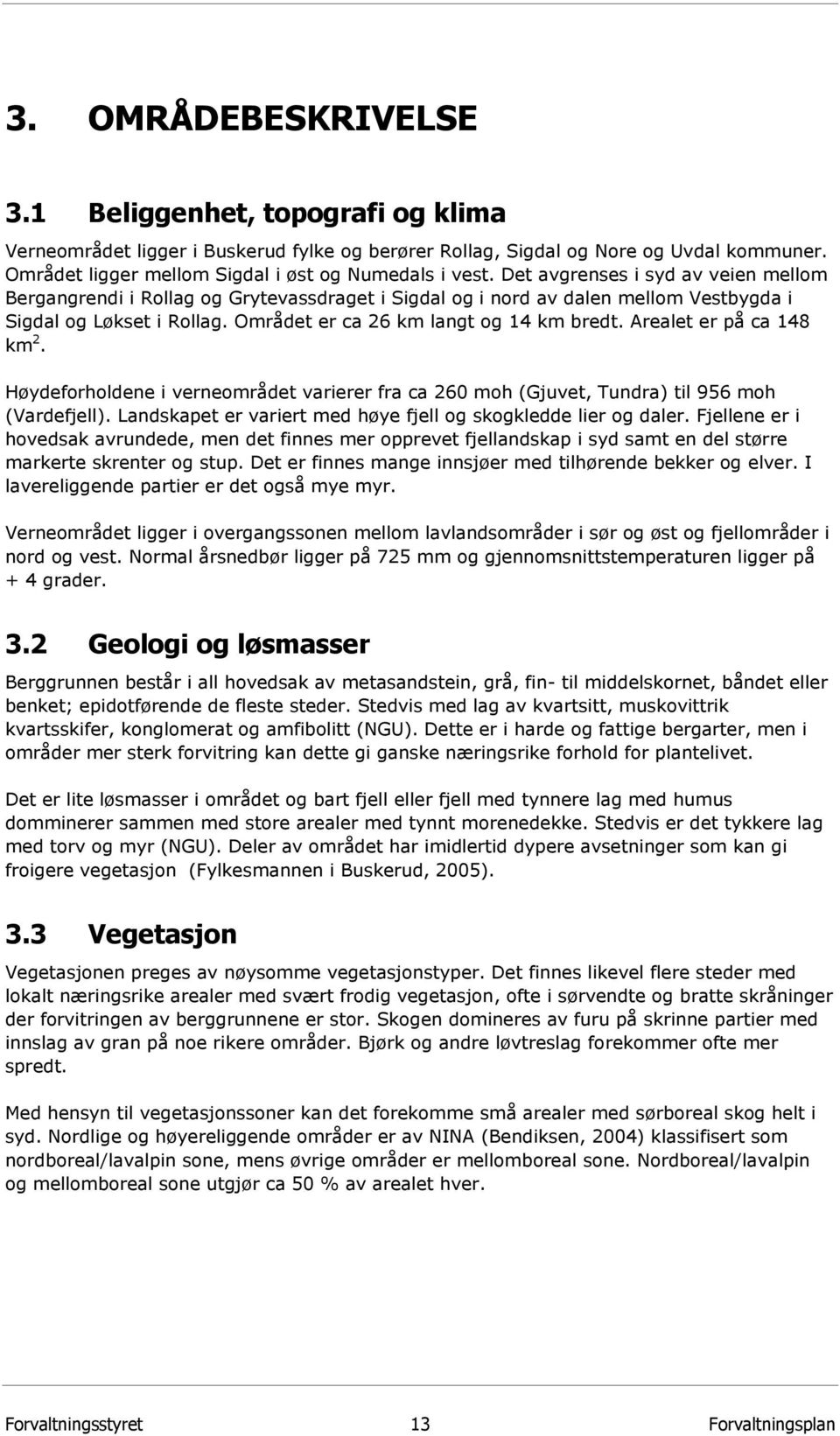 Det avgrenses i syd av veien mellom Bergangrendi i Rollag og Grytevassdraget i Sigdal og i nord av dalen mellom Vestbygda i Sigdal og Løkset i Rollag. Området er ca 26 km langt og 14 km bredt.