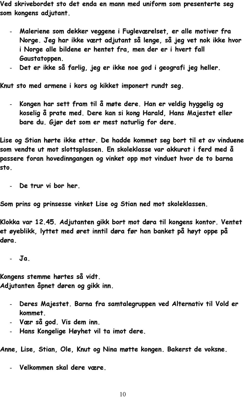 - Det er ikke så farlig, jeg er ikke noe god i geografi jeg heller. Knut sto med armene i kors og kikket imponert rundt seg. - Kongen har sett fram til å møte dere.