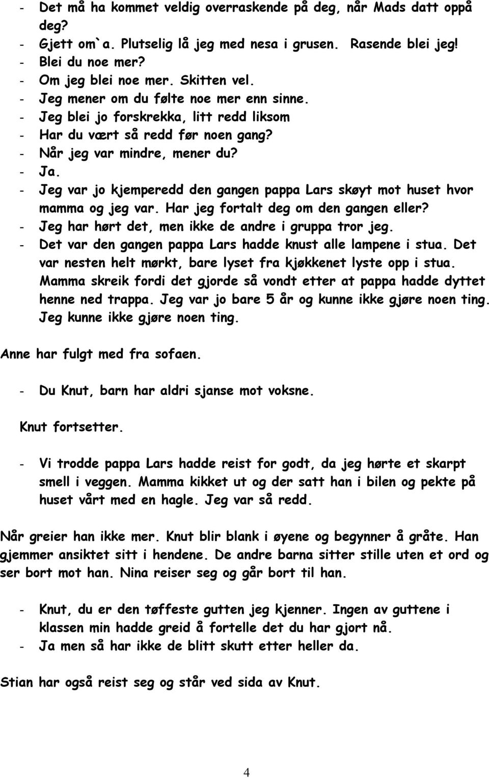 - Jeg var jo kjemperedd den gangen pappa Lars skøyt mot huset hvor mamma og jeg var. Har jeg fortalt deg om den gangen eller? - Jeg har hørt det, men ikke de andre i gruppa tror jeg.