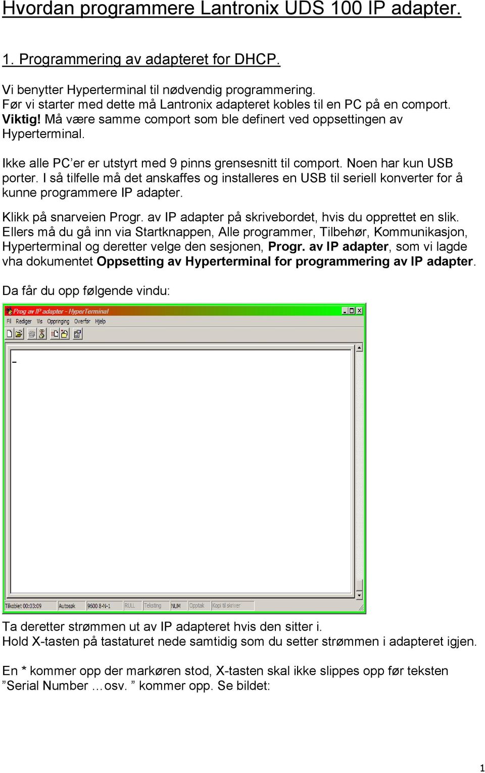 Ikke alle PC er er utstyrt med 9 pinns grensesnitt til comport. Noen har kun USB porter. I så tilfelle må det anskaffes og installeres en USB til seriell konverter for å kunne programmere IP adapter.