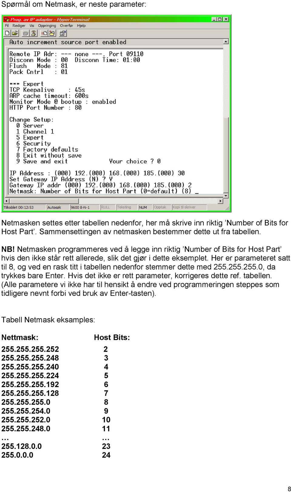 Her er parameteret satt til 8, og ved en rask titt i tabellen nedenfor stemmer dette med 255.255.255.0, da trykkes bare Enter. Hvis det ikke er rett parameter, korrigeres dette ref. tabellen. (Alle parametere vi ikke har til hensikt å endre ved programmeringen steppes som tidligere nevnt forbi ved bruk av Enter-tasten).