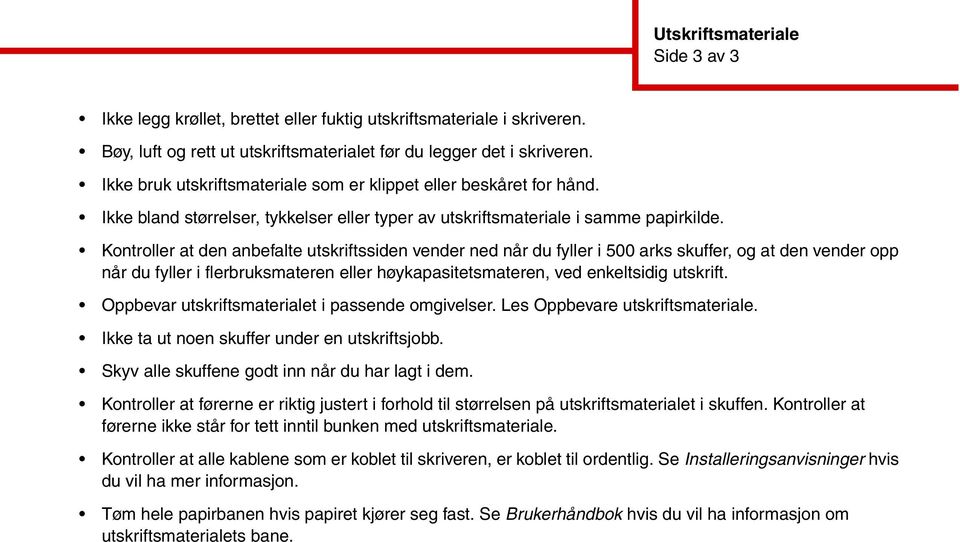 Kontroller at den anbefalte utskriftssiden vender ned når du fyller i 500 arks skuffer, og at den vender opp når du fyller i flerbruksmateren eller høykapasitetsmateren, ved enkeltsidig utskrift.