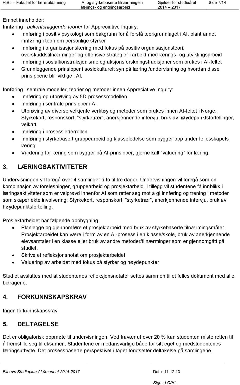 sosialkonstruksjonisme og aksjonsforskningstradisjoner som brukes i AI-feltet Grunnleggende prinsipper i sosiokulturelt syn på læring /undervisning og hvordan disse prinsippene blir viktige i AI.