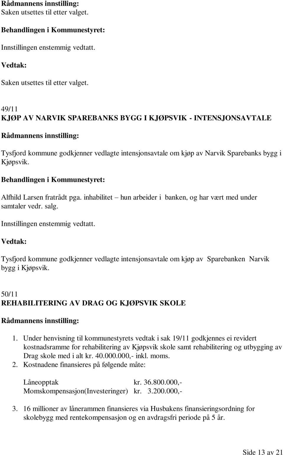 inhabilitet hun arbeider i banken, og har vært med under samtaler vedr. salg. Innstillingen enstemmig vedtatt.