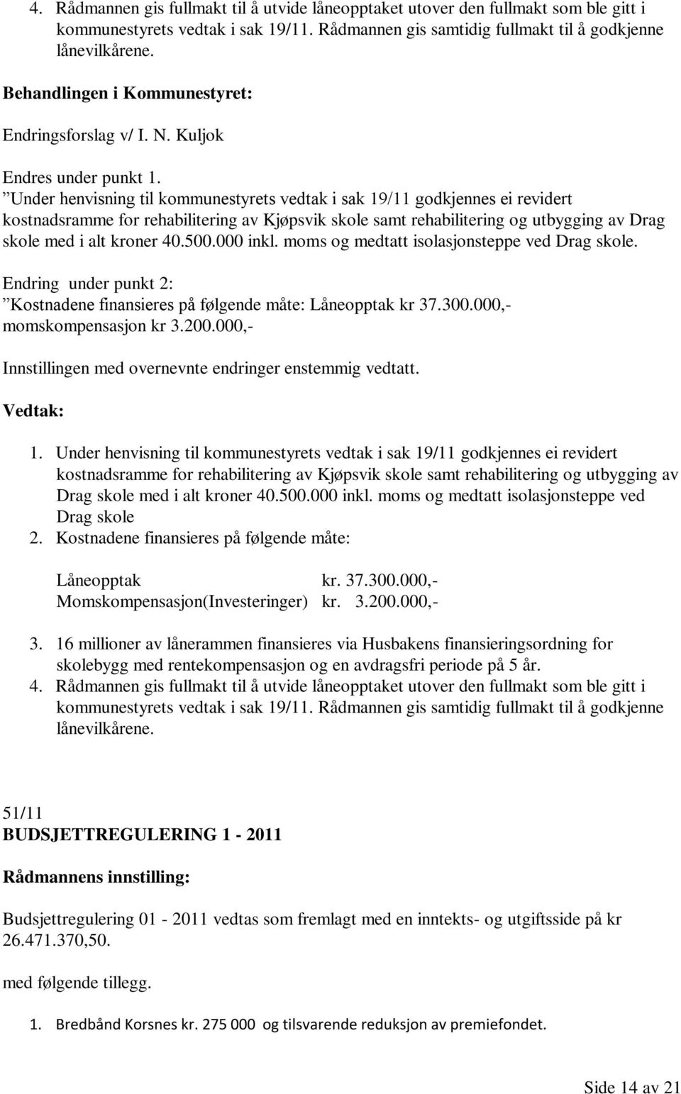 Under henvisning til kommunestyrets vedtak i sak 19/11 godkjennes ei revidert kostnadsramme for rehabilitering av Kjøpsvik skole samt rehabilitering og utbygging av Drag skole med i alt kroner 40.500.