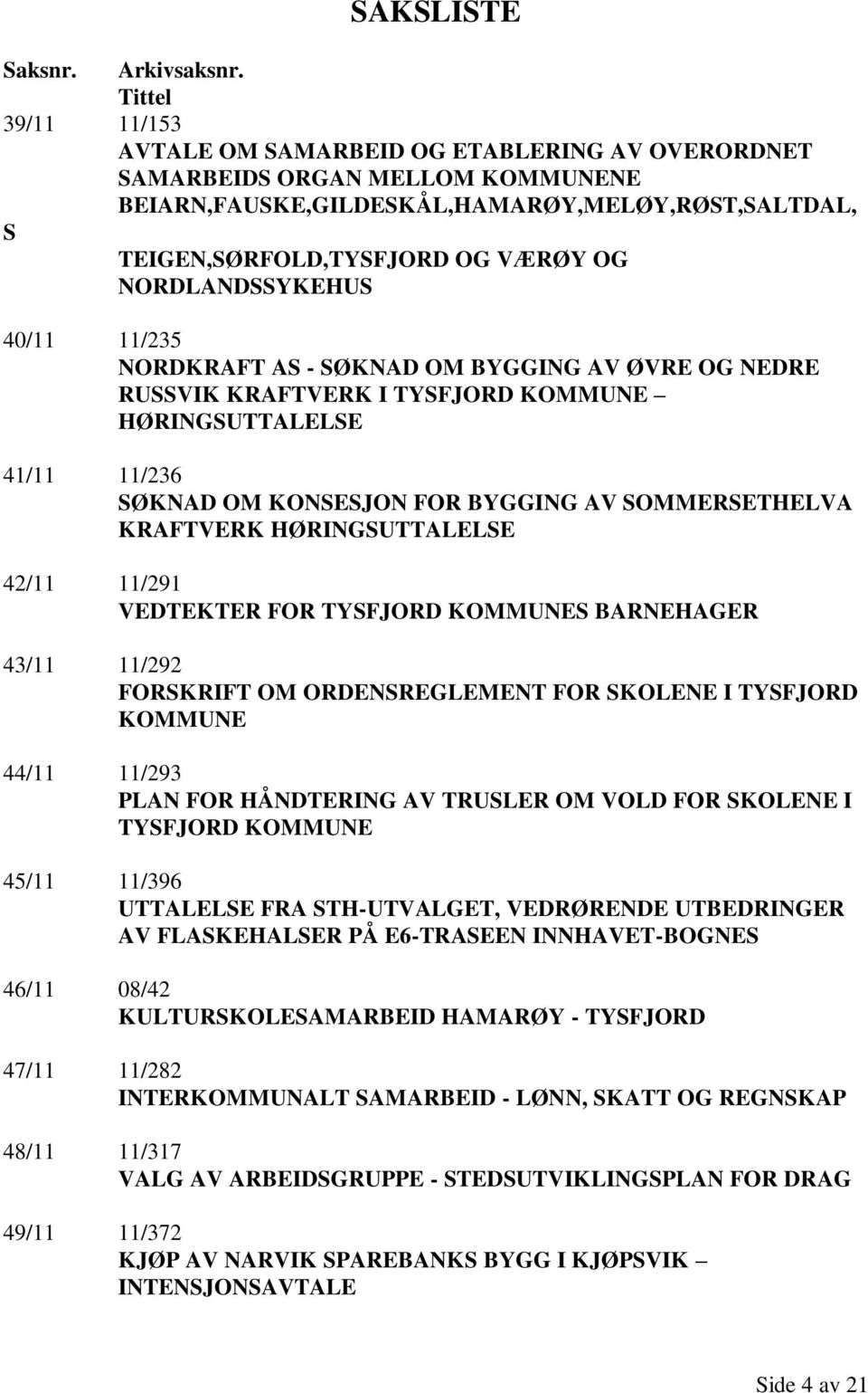 NORDLANDSSYKEHUS 40/11 11/235 NORDKRAFT AS - SØKNAD OM BYGGING AV ØVRE OG NEDRE RUSSVIK KRAFTVERK I TYSFJORD KOMMUNE HØRINGSUTTALELSE 41/11 11/236 SØKNAD OM KONSESJON FOR BYGGING AV SOMMERSETHELVA