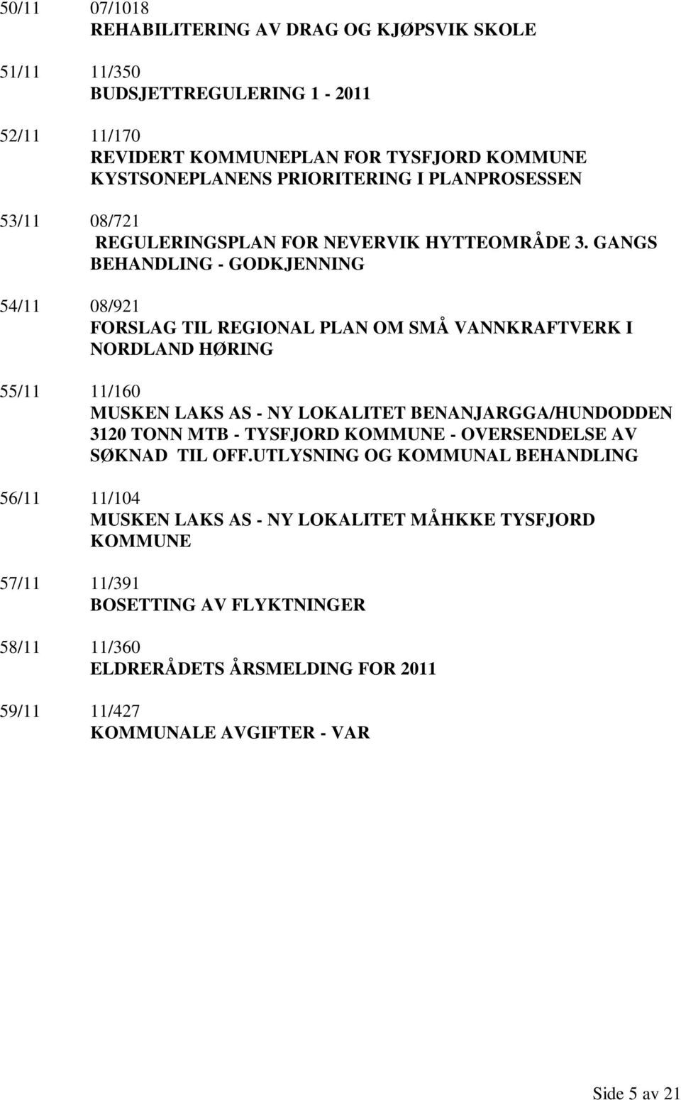 GANGS BEHANDLING - GODKJENNING 54/11 08/921 FORSLAG TIL REGIONAL PLAN OM SMÅ VANNKRAFTVERK I NORDLAND HØRING 55/11 11/160 MUSKEN LAKS AS - NY LOKALITET BENANJARGGA/HUNDODDEN 3120