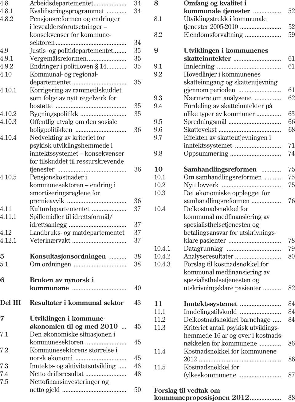 .. 35 4.10.2 Bygningspolitikk... 35 4.10.3 Offentlig utvalg om den sosiale boligpolitikken... 36 4.10.4 Nedvekting av kriteriet for psykisk utviklingshemmede i inntektssystemet konsekvenser for tilskuddet til ressurskrevende tjenester.