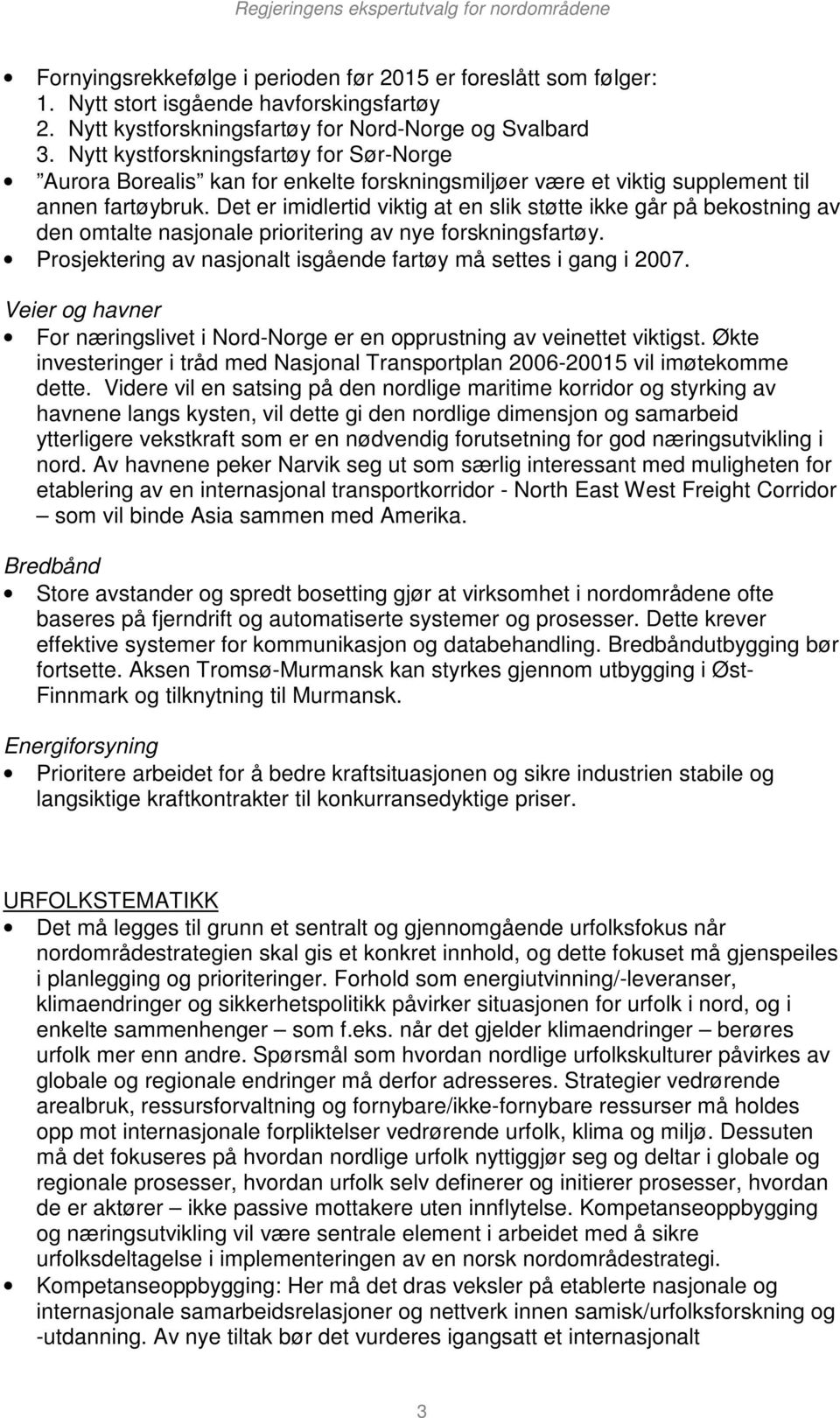 Det er imidlertid viktig at en slik støtte ikke går på bekostning av den omtalte nasjonale prioritering av nye forskningsfartøy. Prosjektering av nasjonalt isgående fartøy må settes i gang i 2007.