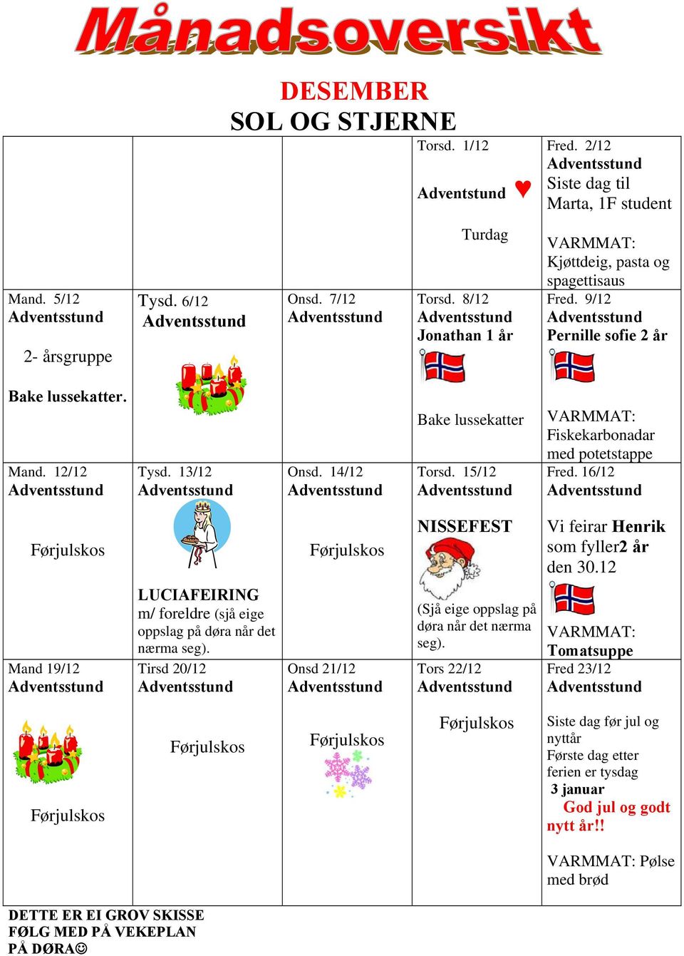 15/12 Fiskekarbonadar med potetstappe Fred. 16/12 NISSEFEST Vi feirar Henrik som fyller2 år den 30.12 Mand 19/12 LUCIAFEIRING m/ foreldre (sjå eige oppslag på døra når det nærma seg).