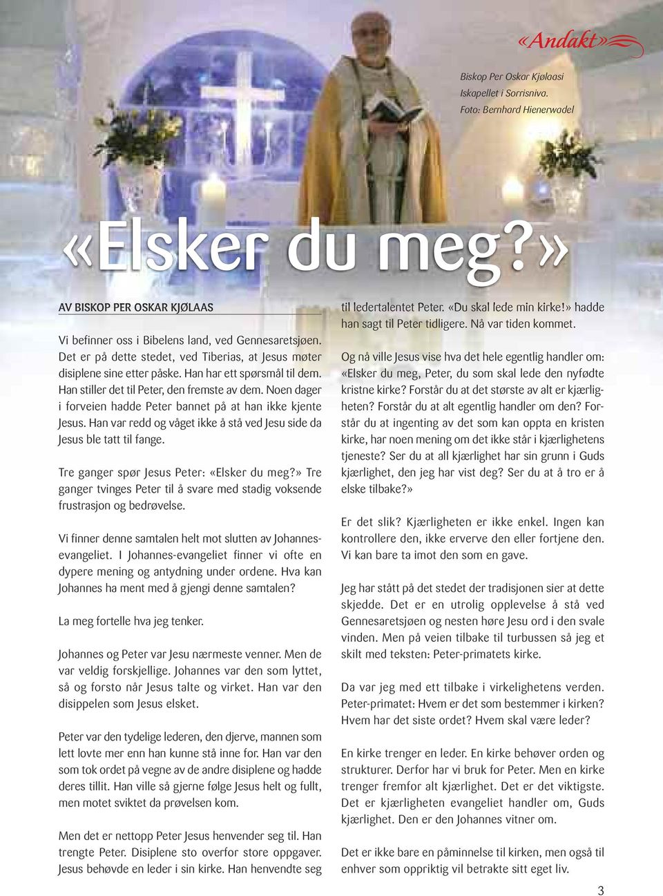 Noen dager i forveien hadde Peter bannet på at han ikke kjente Jesus. Han var redd og våget ikke å stå ved Jesu side da Jesus ble tatt til fange. Tre ganger spør Jesus Peter: «Elsker du meg?