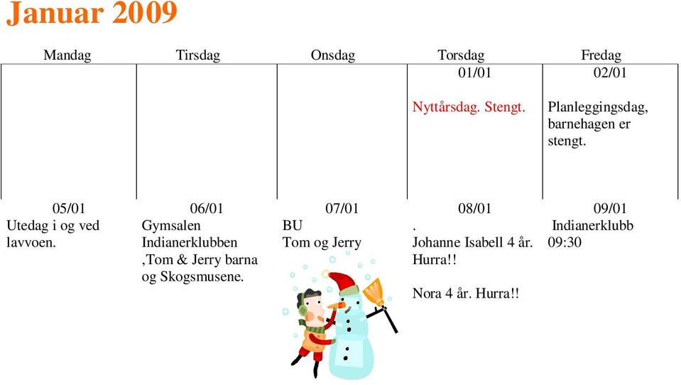 14/01 Pynte avdelinga å gjøre klart til SOLA kommer! 15/01 16/01 19/01 20/01 en,tom & Jerry barna og Skogsmusene. 21/01 Feire sola!