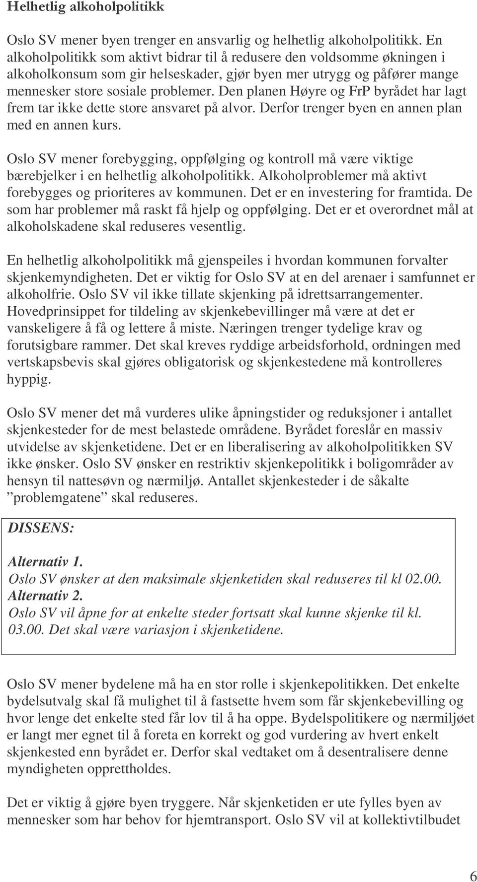 Den planen Høyre og FrP byrådet har lagt frem tar ikke dette store ansvaret på alvor. Derfor trenger byen en annen plan med en annen kurs.