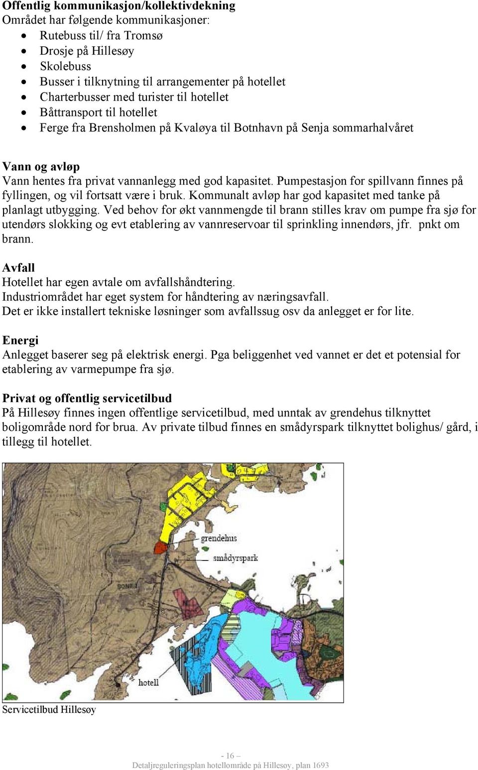 Pumpestasjon for spillvann finnes på fyllingen, og vil fortsatt være i bruk. Kommunalt avløp har god kapasitet med tanke på planlagt utbygging.