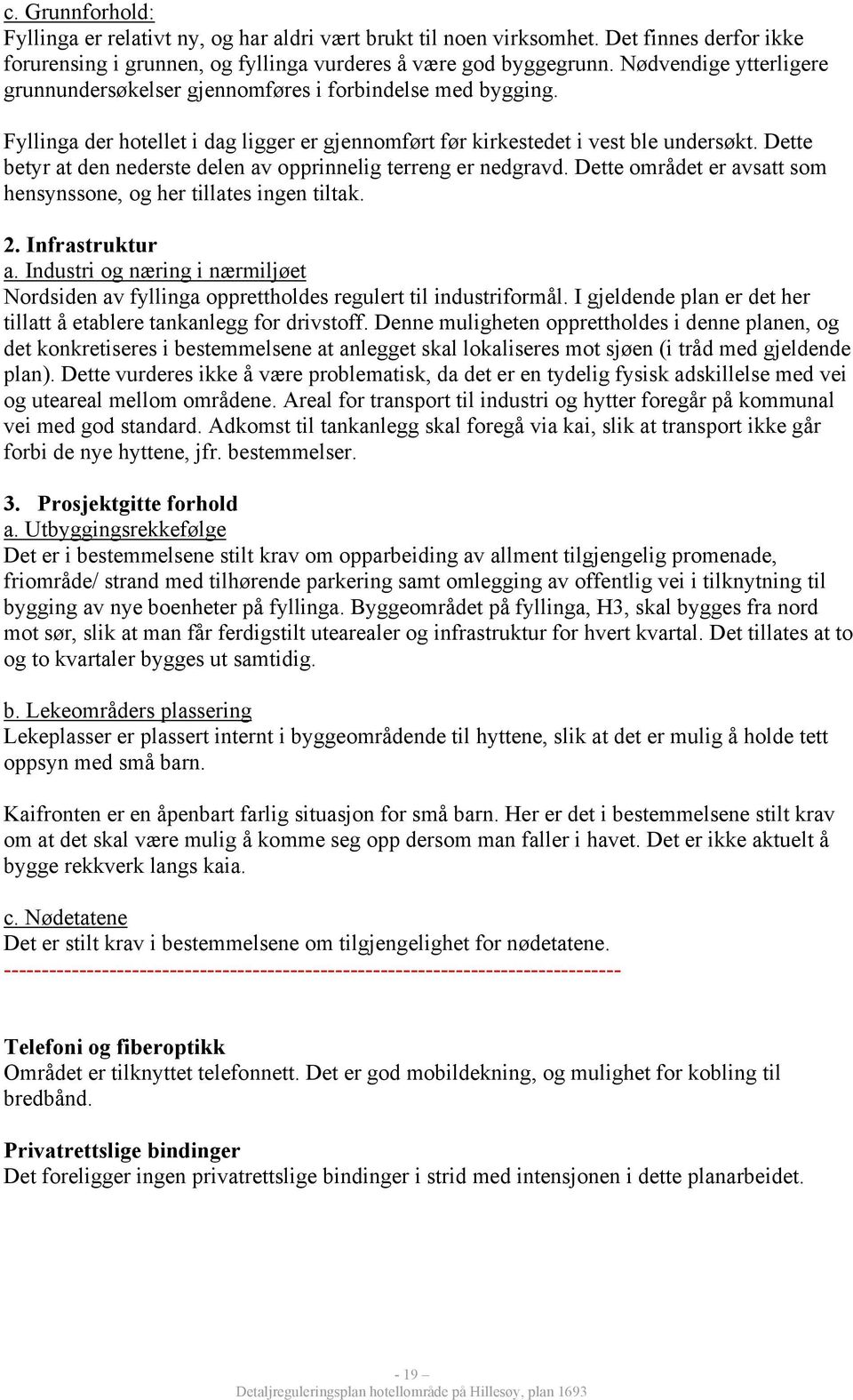 Dette betyr at den nederste delen av opprinnelig terreng er nedgravd. Dette området er avsatt som hensynssone, og her tillates ingen tiltak. 2. Infrastruktur a.