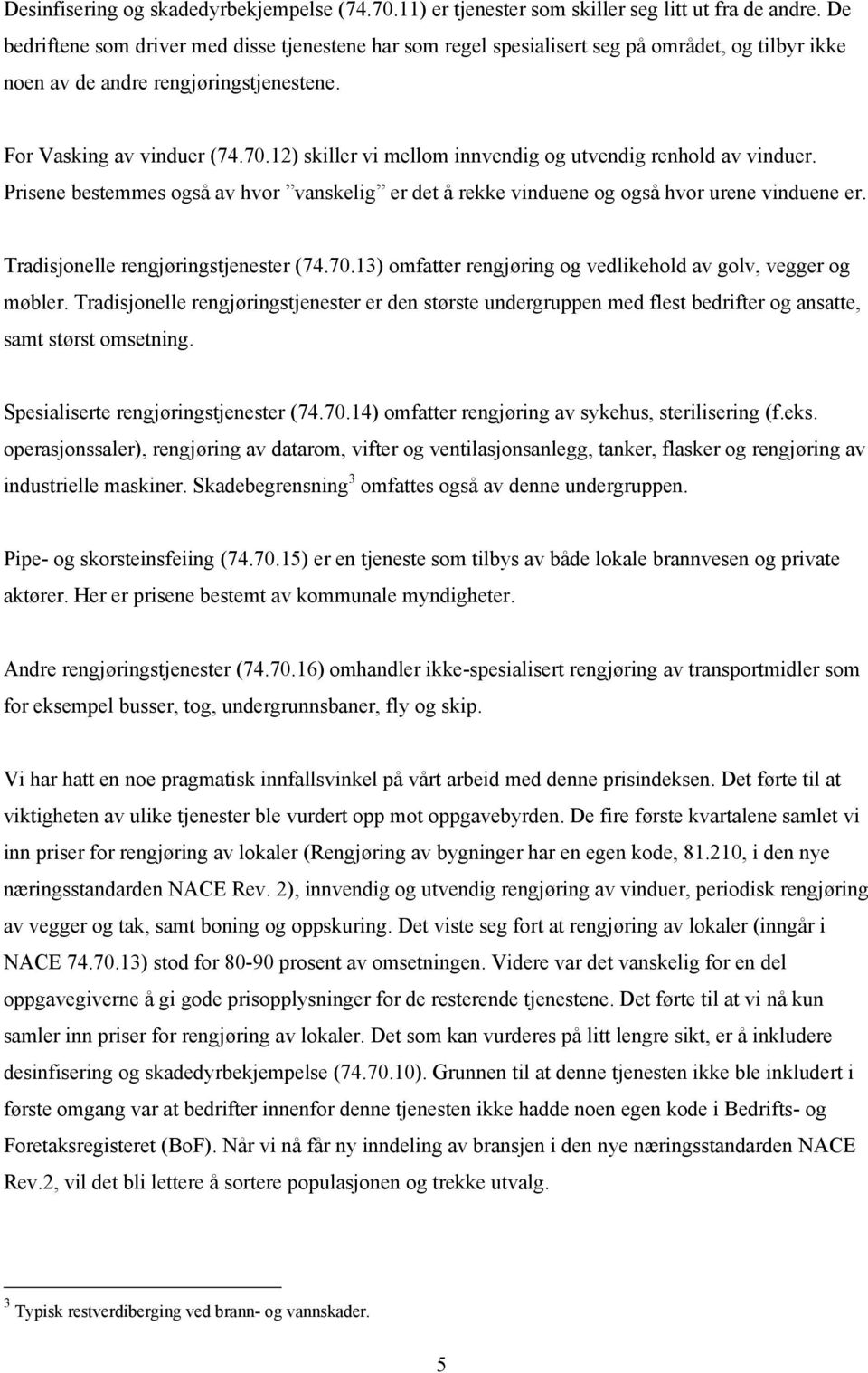 12) skller v mellom nnvendg og utvendg renhold av vnduer. Prsene bestemmes også av hvor vanskelg er det å rekke vnduene og også hvor urene vnduene er. Tradsjonelle rengjørngstjenester (74.70.