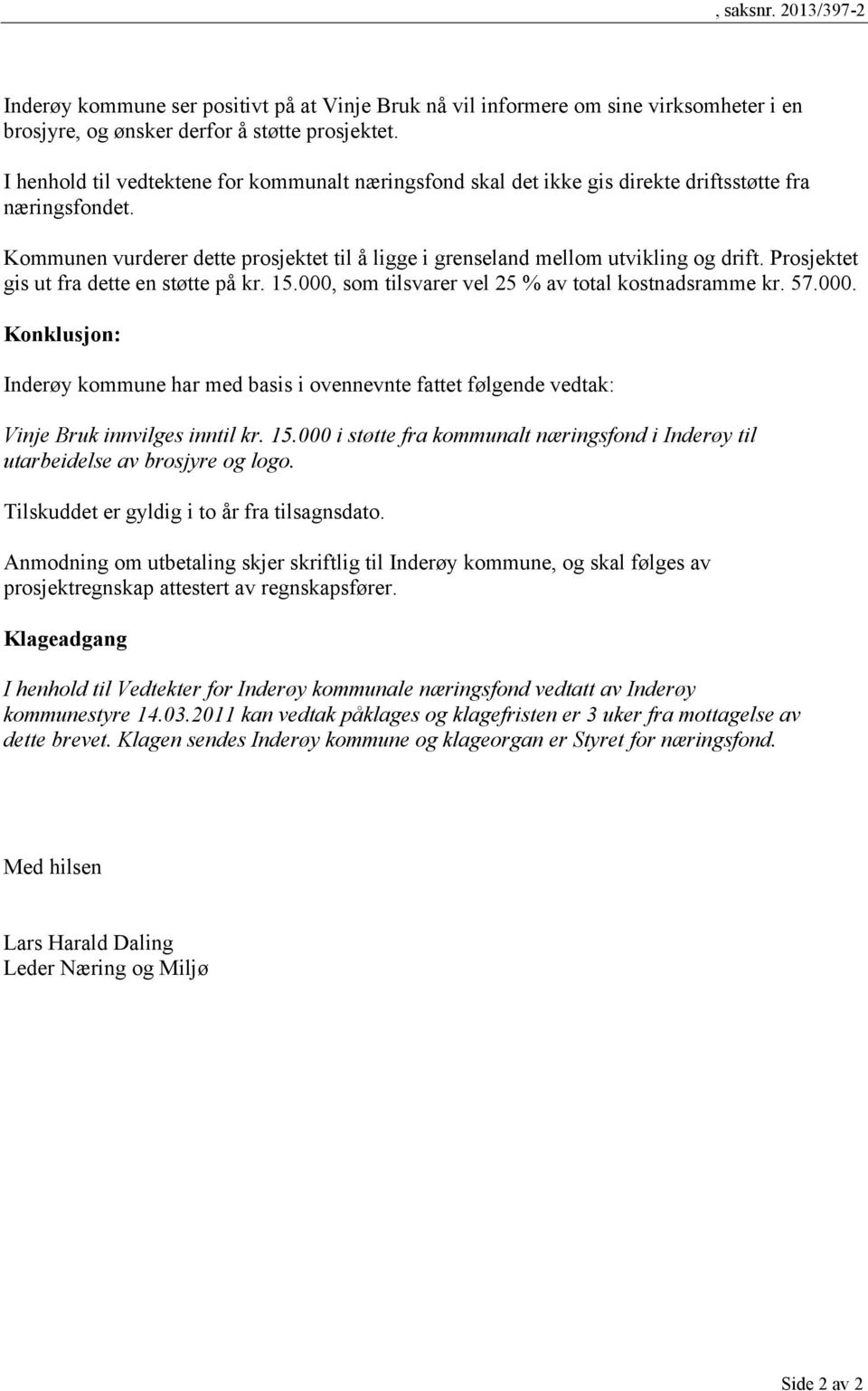 Prosjektet gis ut fra dette en støtte på kr. 15.000, som tilsvarer vel 25 % av total kostnadsramme kr. 57.000. Konklusjon: Inderøy kommune har med basis i ovennevnte fattet følgende vedtak: Vinje Bruk innvilges inntil kr.