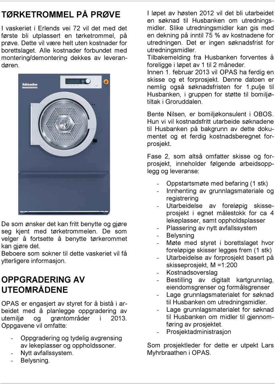 Slike utredningsmidler kan gis med en dekning på inntil 75 % av kostnadene for utredningen. Det er ingen søknadsfrist for utredningsmidler.