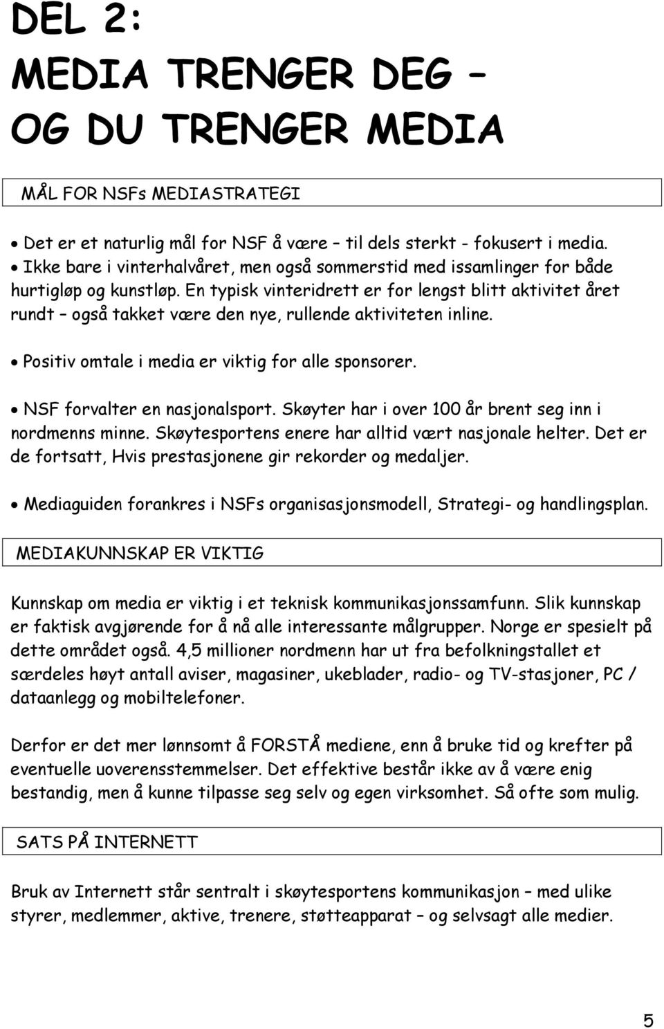 En typisk vinteridrett er for lengst blitt aktivitet året rundt også takket være den nye, rullende aktiviteten inline. Positiv omtale i media er viktig for alle sponsorer.