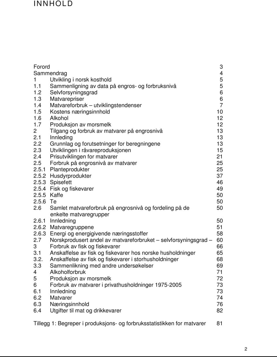 2 Grunnlag og forutsetninger for beregningene 13 2.3 Utviklingen i råvareproduksjonen 15 2.4 Prisutviklingen for matvarer 21 2.5 Forbruk på engrosnivå av matvarer 25 2.5.1 Planteprodukter 25 2.5.2 Husdyrprodukter 37 2.