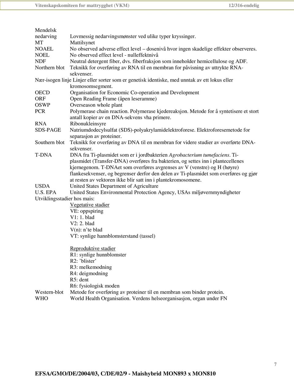 Northern blot Teknikk for overføring av RNA til en membran for påvisning av uttrykte RNAsekvenser.