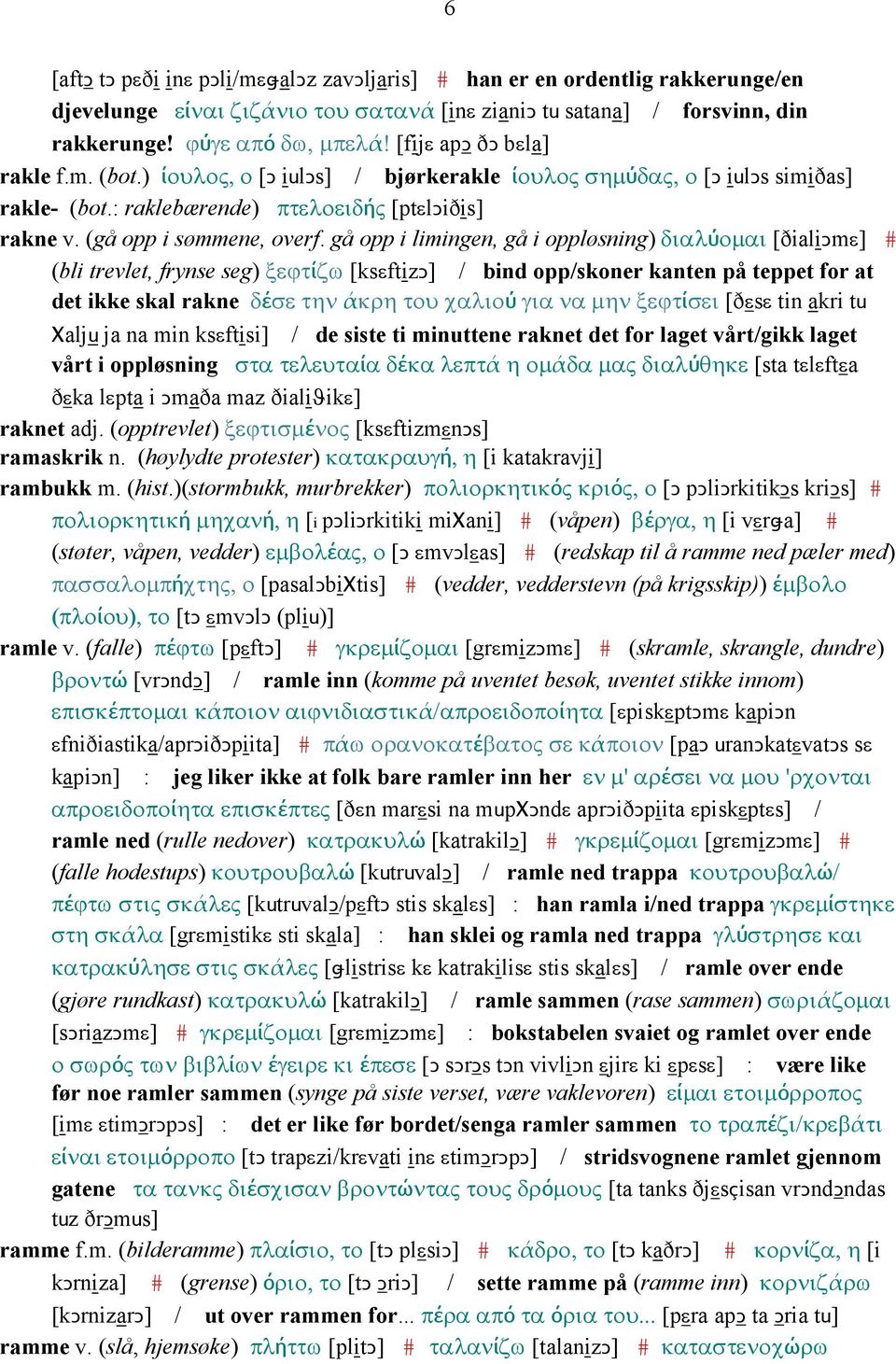 gå opp i limingen, gå i oppløsning) διαλύοµαι [ðialiǥmε] # (bli trevlet, frynse seg) ξεϕτίζω [ksεftizǥ] / bind opp/skoner kanten på teppet for at det ikke skal rakne δέσε την άκρη του χαλιού για να