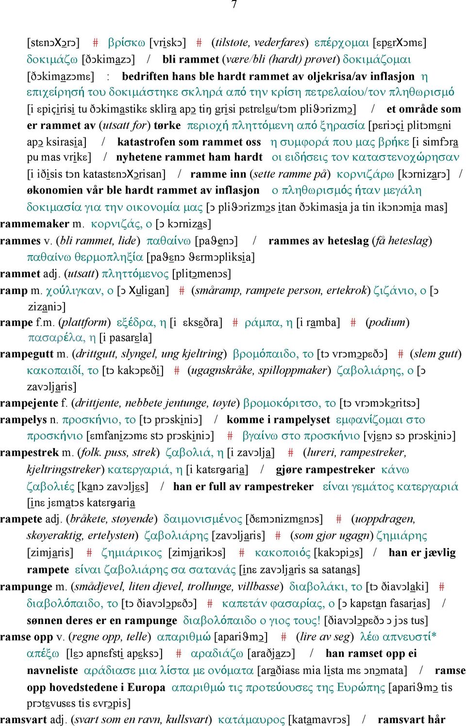 av (utsatt for) tørke περιοχή πληττόµενη από ξηρασία [pεriǥçi plitǥmεni apǥ ksirasia] / katastrofen som rammet oss η συµϕορά που µας βρήκε [i simfǥra pu mas vrikε] / nyhetene rammet ham hardt οι